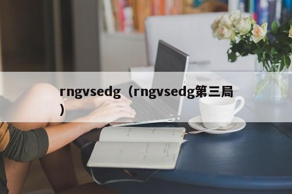 rngvsedg（rngvsedg第三局）