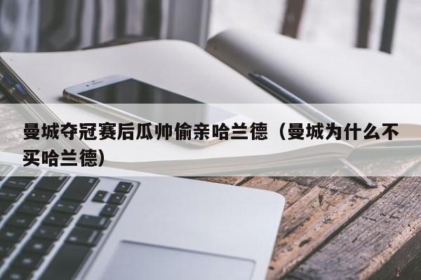 曼城夺冠赛后瓜帅偷亲哈兰德（曼城为什么不买哈兰德）