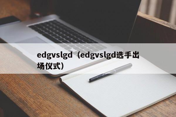 edgvslgd（edgvslgd选手出场仪式）