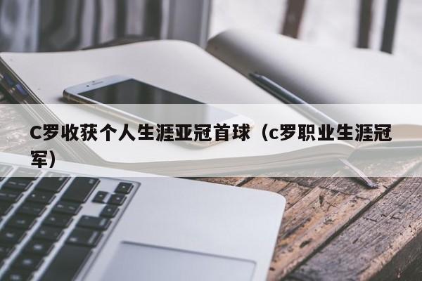 C罗收获个人生涯亚冠首球（c罗职业生涯冠军）