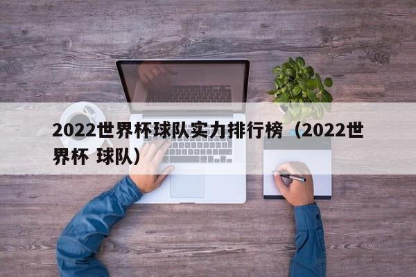 2022世界杯球队实力排行榜（2022世界杯 球队）