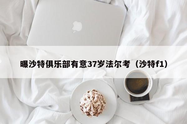 曝沙特俱乐部有意37岁法尔考（沙特f1）