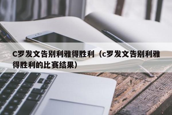 C罗发文告别利雅得胜利（c罗发文告别利雅得胜利的比赛结果）