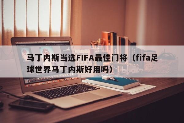 马丁内斯当选FIFA最佳门将（fifa足球世界马丁内斯好用吗）