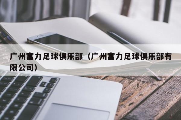 广州富力足球俱乐部（广州富力足球俱乐部有限公司）