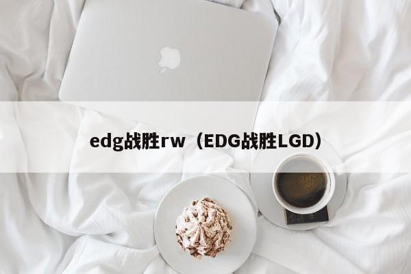 edg战胜rw（EDG战胜LGD）