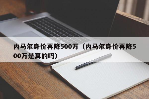 内马尔身价再降500万（内马尔身价再降500万是真的吗）