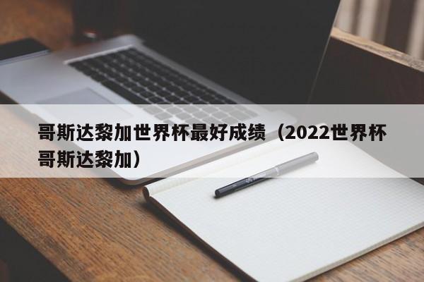 哥斯达黎加世界杯最好成绩（2022世界杯哥斯达黎加）