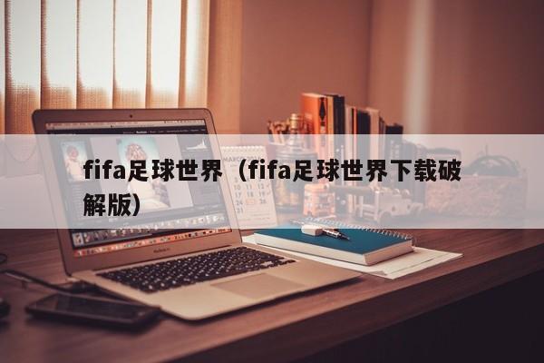 fifa足球世界（fifa足球世界下载破解版）