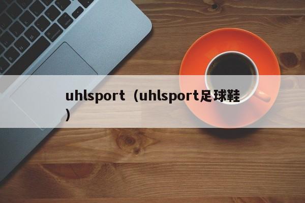 uhlsport（uhlsport足球鞋）