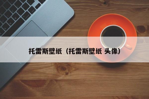 托雷斯壁纸（托雷斯壁纸 头像）