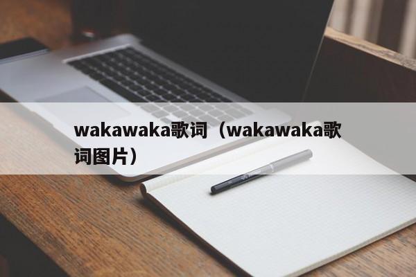 wakawaka歌词（wakawaka歌词图片）