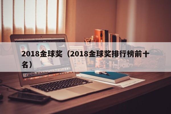 2018金球奖（2018金球奖排行榜前十名）