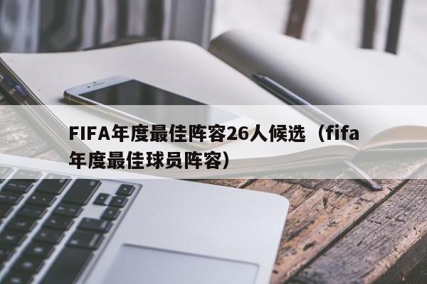 FIFA年度最佳阵容26人候选（fifa年度最佳球员阵容）