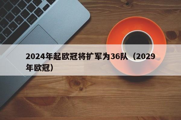 2024年起欧冠将扩军为36队（2029年欧冠）