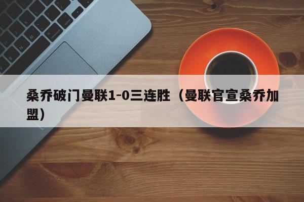 桑乔破门曼联1-0三连胜（曼联官宣桑乔加盟）