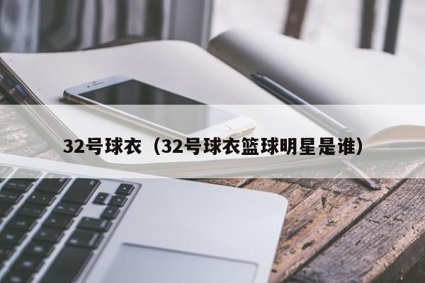 32号球衣（32号球衣篮球明星是谁）