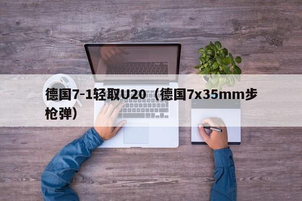 德国7-1轻取U20（德国7x35mm步枪弹）