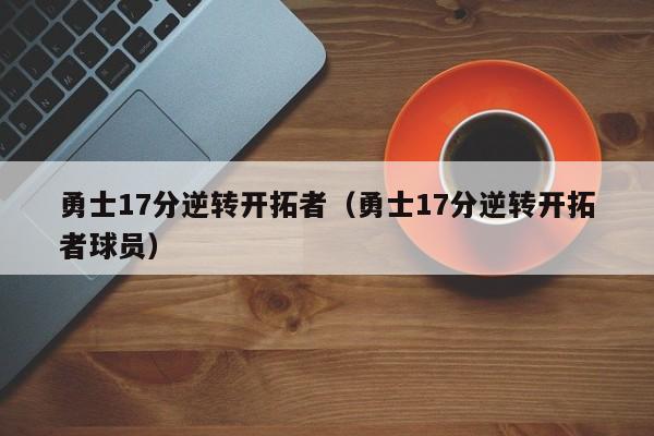 勇士17分逆转开拓者（勇士17分逆转开拓者球员）