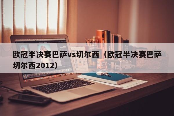 欧冠半决赛巴萨vs切尔西（欧冠半决赛巴萨切尔西2012）