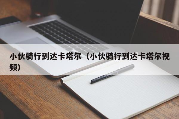 小伙骑行到达卡塔尔（小伙骑行到达卡塔尔视频）