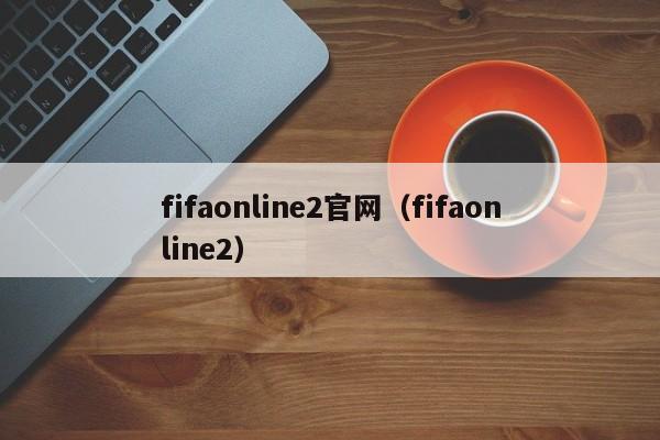 fifaonline2官网（fifaonline2）