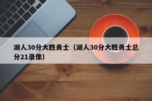 湖人30分大胜勇士（湖人30分大胜勇士总分21录像）