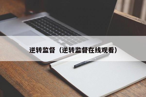 逆转监督（逆转监督在线观看）