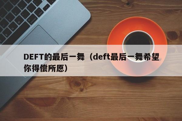 DEFT的最后一舞（deft最后一舞希望你得偿所愿）