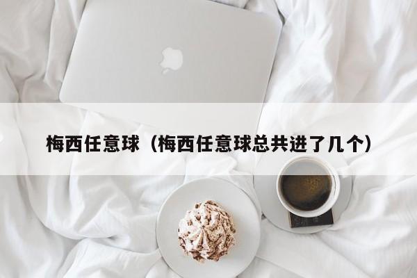 梅西任意球（梅西任意球总共进了几个）