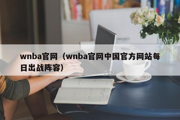 wnba官网（wnba官网中国官方网站每日出战阵容）