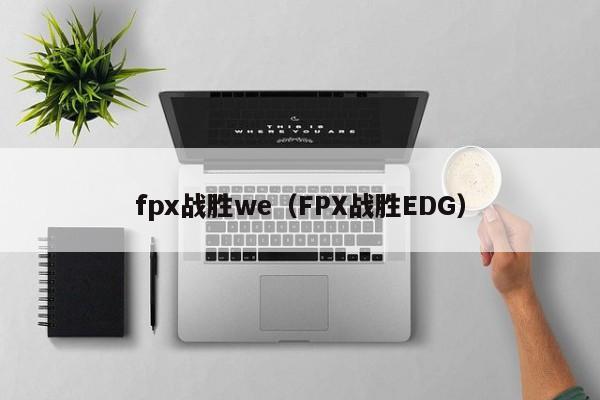 fpx战胜we（FPX战胜EDG）