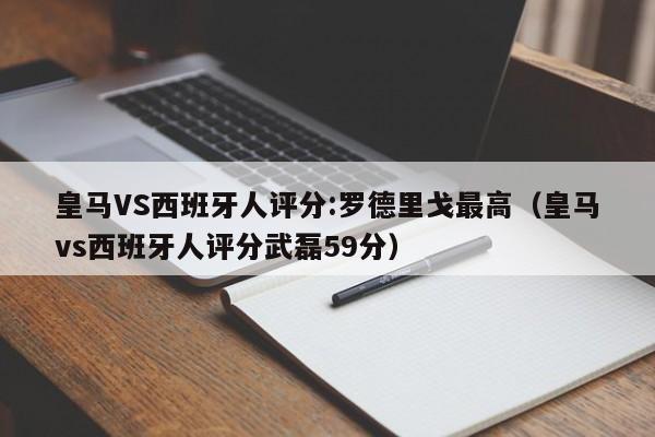 皇马VS西班牙人评分:罗德里戈最高（皇马vs西班牙人评分武磊59分）