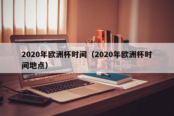 2020年欧洲杯时间（2020年欧洲杯时间地点）