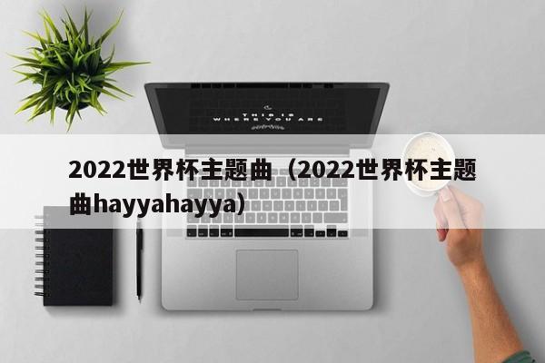 2022世界杯主题曲（2022世界杯主题曲hayyahayya）