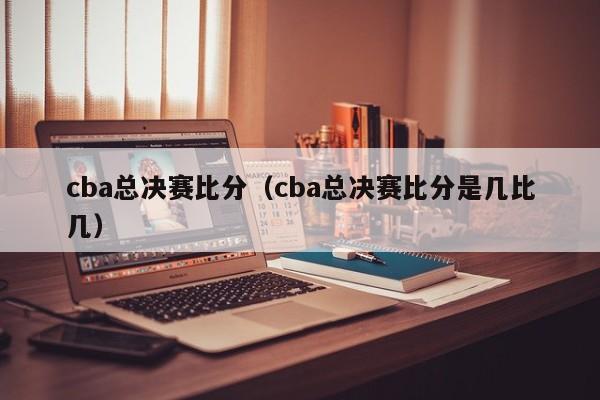 cba总决赛比分（cba总决赛比分是几比几）