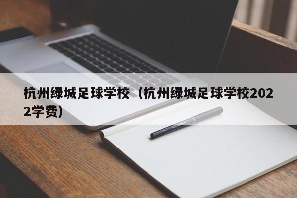 杭州绿城足球学校（杭州绿城足球学校2022学费）