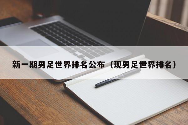 新一期男足世界排名公布（现男足世界排名）