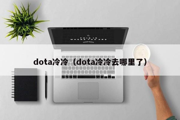 dota冷冷（dota冷冷去哪里了）