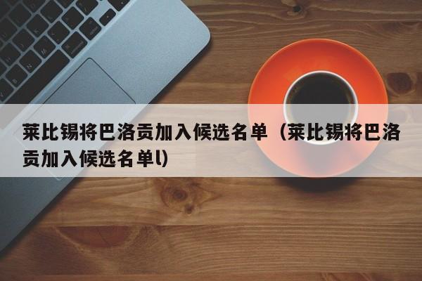 莱比锡将巴洛贡加入候选名单（莱比锡将巴洛贡加入候选名单l）