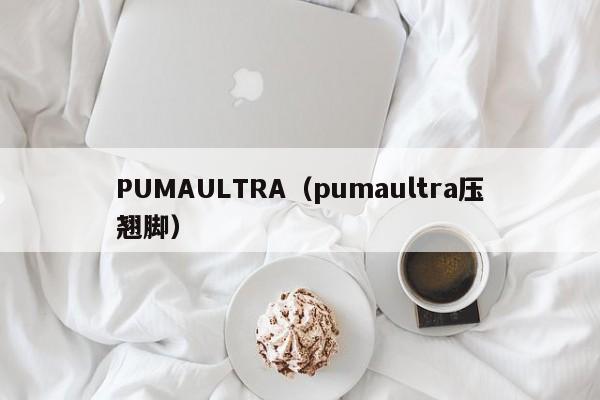 PUMAULTRA（pumaultra压翘脚）