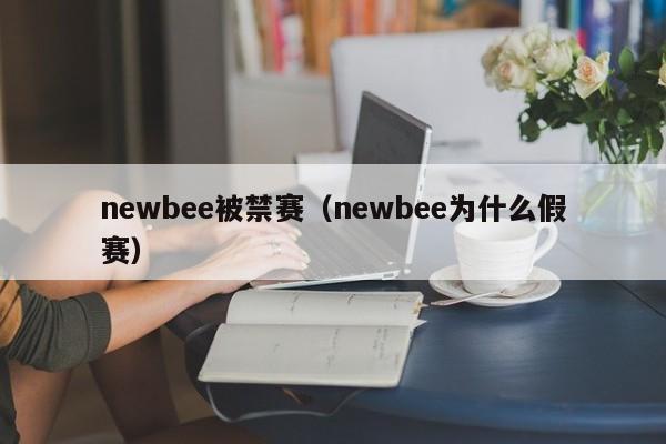 newbee被禁赛（newbee为什么假赛）