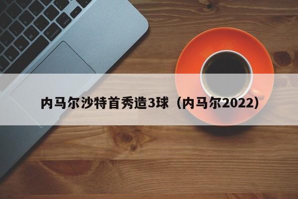 内马尔沙特首秀造3球（内马尔2022）