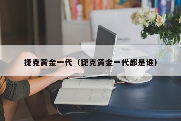 捷克黄金一代（捷克黄金一代都是谁）