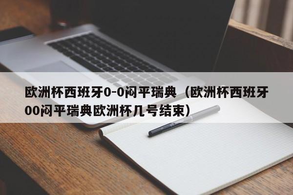 欧洲杯西班牙0-0闷平瑞典（欧洲杯西班牙00闷平瑞典欧洲杯几号结束）