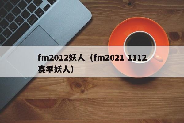 fm2012妖人（fm2021 1112赛季妖人）