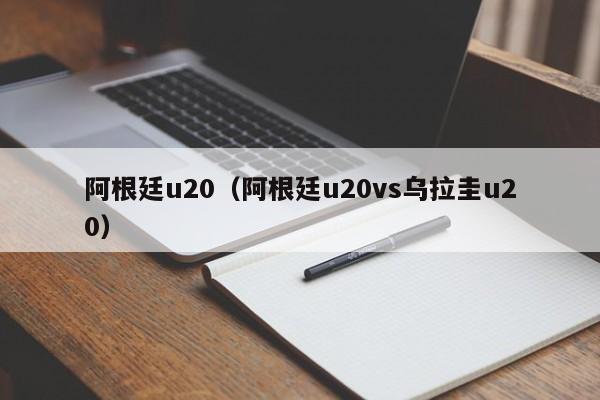 阿根廷u20（阿根廷u20vs乌拉圭u20）