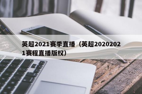 英超2021赛季直播（英超20202021赛程直播版权）